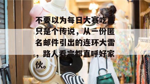 不要以为每日大赛吃瓜只是个传说，从一份匿名邮件引出的连环大雷，路人看完都直呼好家伙。